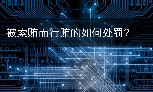 被索贿而行贿的如何处罚？