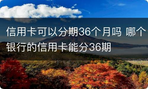 信用卡可以分期36个月吗 哪个银行的信用卡能分36期