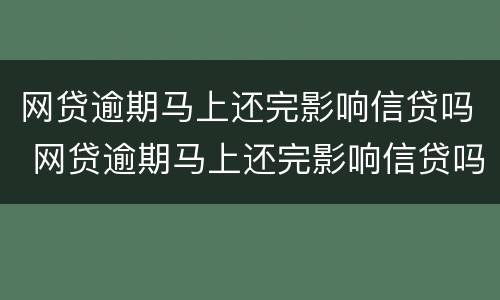 网贷逾期马上还完影响信贷吗 网贷逾期马上还完影响信贷吗