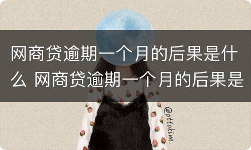 网商贷逾期一个月的后果是什么 网商贷逾期一个月的后果是什么意思