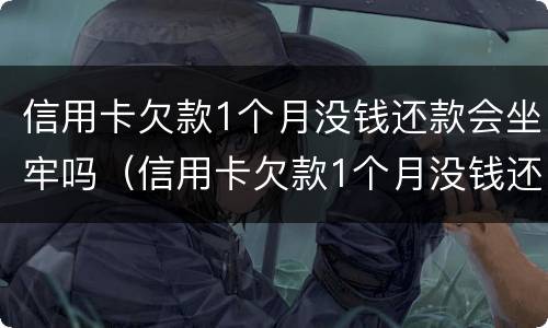 信用卡欠款1个月没钱还款会坐牢吗（信用卡欠款1个月没钱还款会坐牢吗知乎）