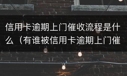 信用卡逾期上门催收流程是什么（有谁被信用卡逾期上门催收过）