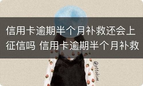 信用卡逾期半个月补救还会上征信吗 信用卡逾期半个月补救还会上征信吗贴吧