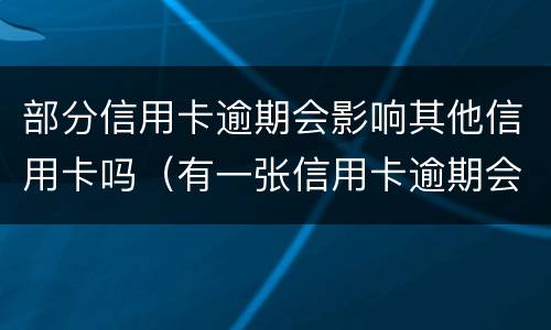 部分信用卡逾期会影响其他信用卡吗（有一张信用卡逾期会影响其他信用卡吗）