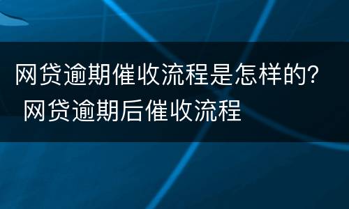 网贷逾期催收流程是怎样的？ 网贷逾期后催收流程