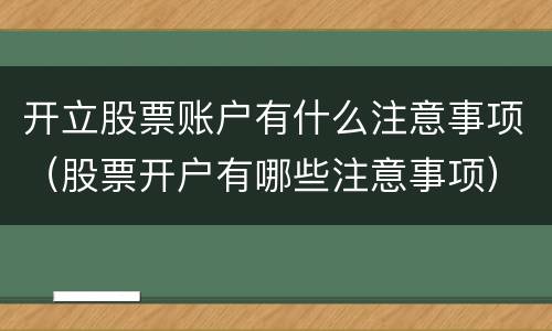 开立股票账户有什么注意事项（股票开户有哪些注意事项）