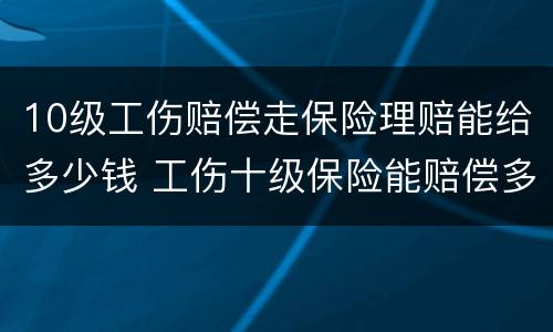 10级工伤赔偿走保险理赔能给多少钱 工伤十级保险能赔偿多少钱