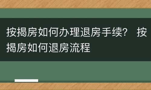 按揭房如何办理退房手续？ 按揭房如何退房流程