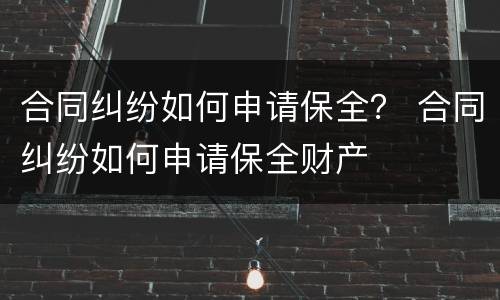 合同纠纷如何申请保全？ 合同纠纷如何申请保全财产