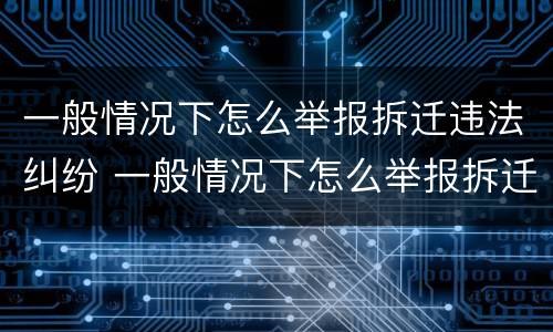 一般情况下怎么举报拆迁违法纠纷 一般情况下怎么举报拆迁违法纠纷的人