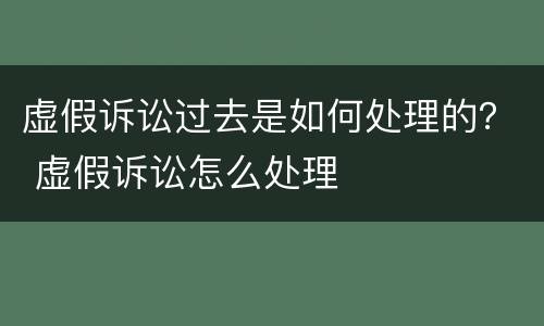 虚假诉讼过去是如何处理的？ 虚假诉讼怎么处理