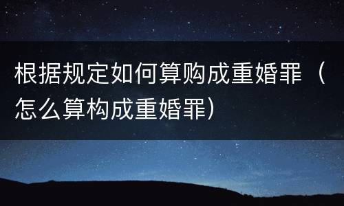 根据规定如何算购成重婚罪（怎么算构成重婚罪）