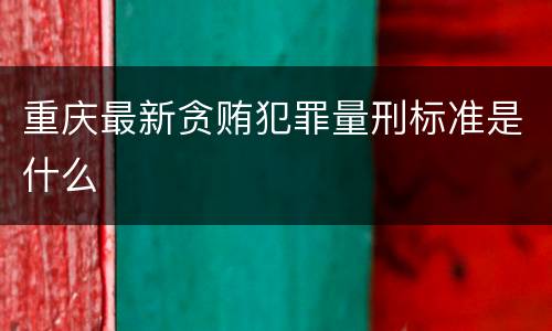 重庆最新贪贿犯罪量刑标准是什么