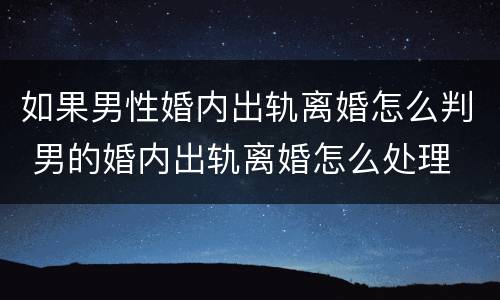 如果男性婚内出轨离婚怎么判 男的婚内出轨离婚怎么处理