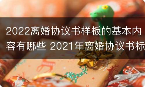 2022离婚协议书样板的基本内容有哪些 2021年离婚协议书标准版
