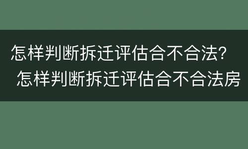 怎样判断拆迁评估合不合法？ 怎样判断拆迁评估合不合法房屋