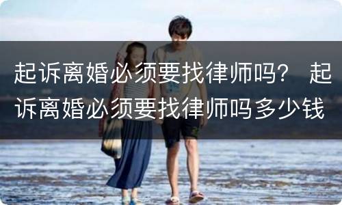 起诉离婚必须要找律师吗？ 起诉离婚必须要找律师吗多少钱