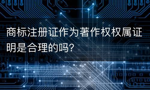 商标注册证作为著作权权属证明是合理的吗？
