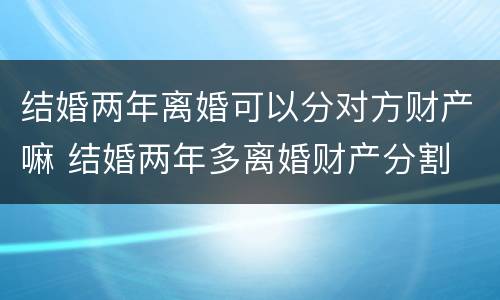 结婚两年离婚可以分对方财产嘛 结婚两年多离婚财产分割