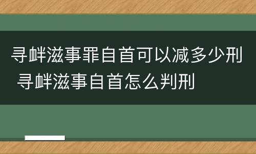 寻衅滋事罪自首可以减多少刑 寻衅滋事自首怎么判刑