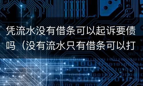 凭流水没有借条可以起诉要债吗（没有流水只有借条可以打赢官司吗）