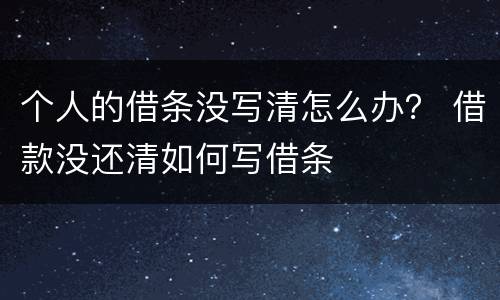 个人的借条没写清怎么办？ 借款没还清如何写借条