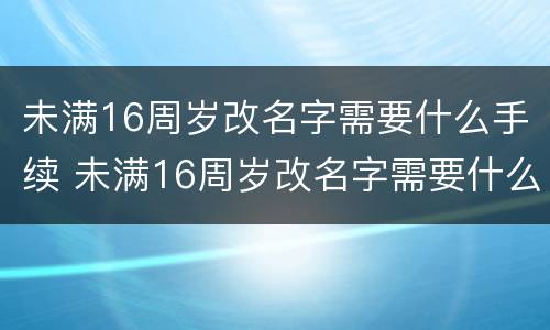 未满16周岁改名字需要什么手续 未满16周岁改名字需要什么手续呢