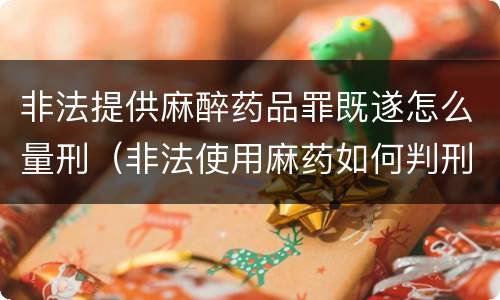 非法提供麻醉药品罪既遂怎么量刑（非法使用麻药如何判刑）
