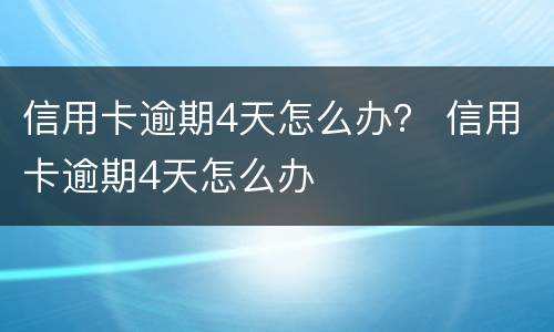 信用卡逾期4天怎么办？ 信用卡逾期4天怎么办