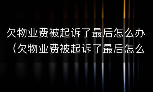 欠物业费被起诉了最后怎么办（欠物业费被起诉了最后怎么办理）