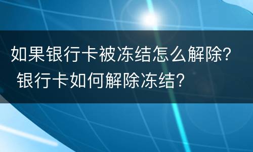 如果银行卡被冻结怎么解除？ 银行卡如何解除冻结?