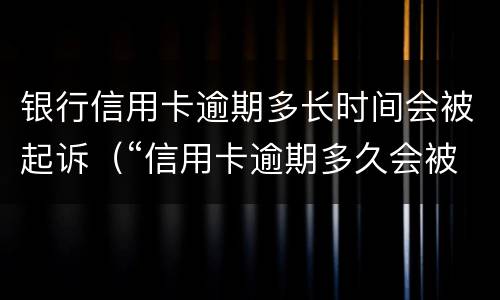 银行信用卡逾期多长时间会被起诉（“信用卡逾期多久会被起诉”）