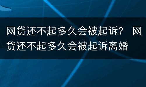 网贷还不起多久会被起诉？ 网贷还不起多久会被起诉离婚