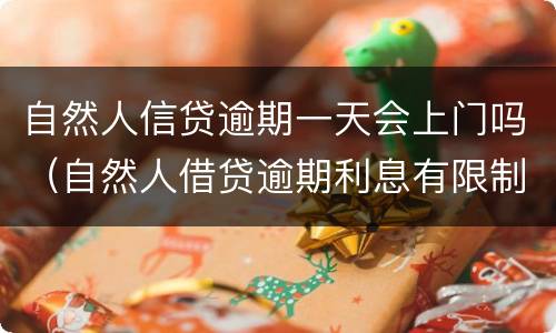 自然人信贷逾期一天会上门吗（自然人借贷逾期利息有限制吗）