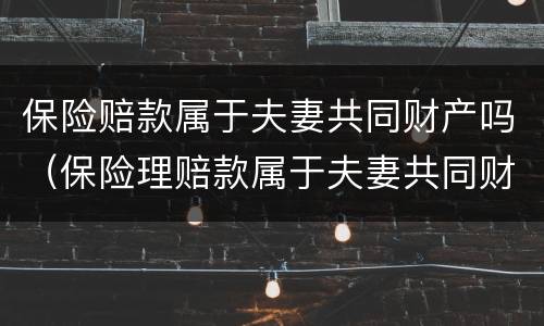 保险赔款属于夫妻共同财产吗（保险理赔款属于夫妻共同财产吗）