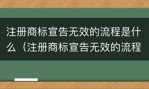 注册商标宣告无效的流程是什么（注册商标宣告无效的流程是什么意思）