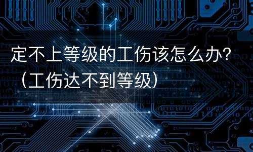 定不上等级的工伤该怎么办？（工伤达不到等级）