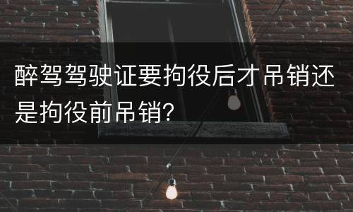 醉驾驾驶证要拘役后才吊销还是拘役前吊销？