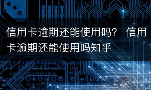 信用卡逾期还能使用吗？ 信用卡逾期还能使用吗知乎