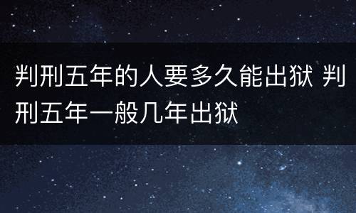判刑五年的人要多久能出狱 判刑五年一般几年出狱