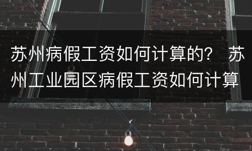 苏州病假工资如何计算的？ 苏州工业园区病假工资如何计算