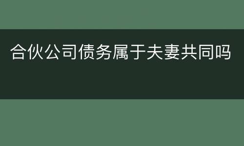 合伙公司债务属于夫妻共同吗