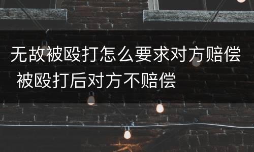 无故被殴打怎么要求对方赔偿 被殴打后对方不赔偿