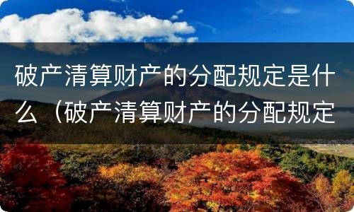 破产清算财产的分配规定是什么（破产清算财产的分配规定是什么时候实施）