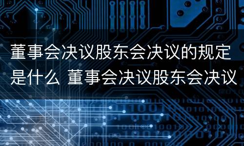 董事会决议股东会决议的规定是什么 董事会决议股东会决议的规定是什么意思