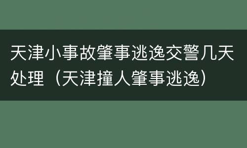 天津小事故肇事逃逸交警几天处理（天津撞人肇事逃逸）