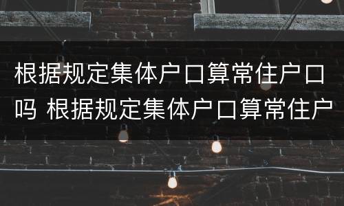 根据规定集体户口算常住户口吗 根据规定集体户口算常住户口吗怎么填