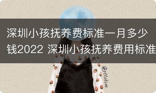 深圳小孩抚养费标准一月多少钱2022 深圳小孩抚养费用标准