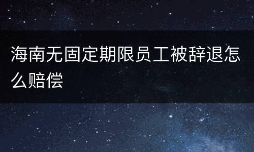 海南无固定期限员工被辞退怎么赔偿
