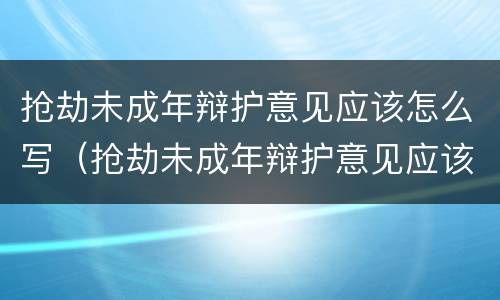 抢劫未成年辩护意见应该怎么写（抢劫未成年辩护意见应该怎么写范文）